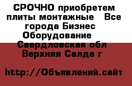 СРОЧНО приобретем плиты монтажные - Все города Бизнес » Оборудование   . Свердловская обл.,Верхняя Салда г.